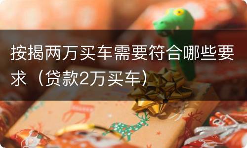 按揭两万买车需要符合哪些要求（贷款2万买车）