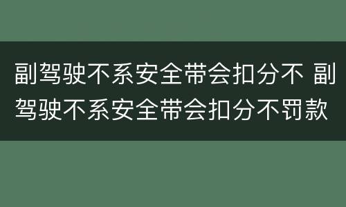 副驾驶不系安全带会扣分不 副驾驶不系安全带会扣分不罚款吗