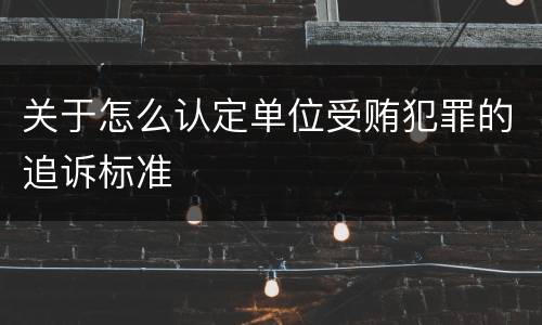 关于怎么认定单位受贿犯罪的追诉标准