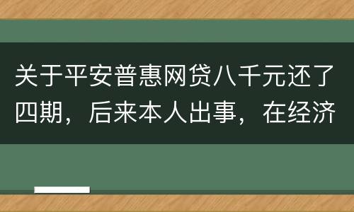 关于平安普惠网贷八千元还了四期，后来本人出事，在经济上出现问题，逾期一年了