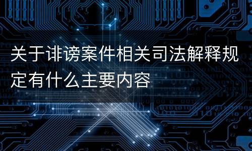 关于诽谤案件相关司法解释规定有什么主要内容
