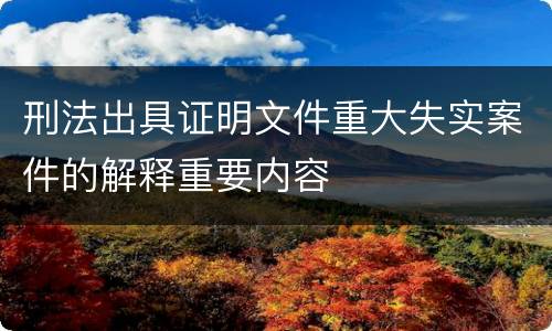 刑法出具证明文件重大失实案件的解释重要内容