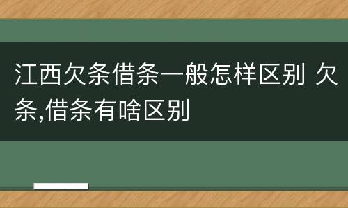 江西欠条借条一般怎样区别 欠条,借条有啥区别