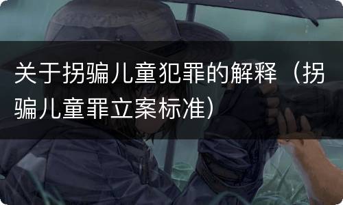 关于拐骗儿童犯罪的解释（拐骗儿童罪立案标准）