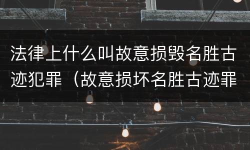 法律上什么叫故意损毁名胜古迹犯罪（故意损坏名胜古迹罪判刑）