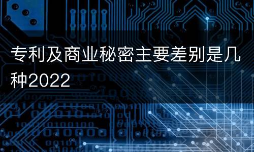 专利及商业秘密主要差别是几种2022