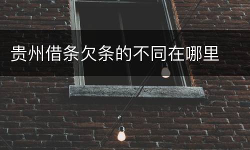 贵州借条欠条的不同在哪里