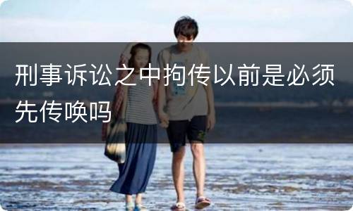 刑事诉讼之中拘传以前是必须先传唤吗