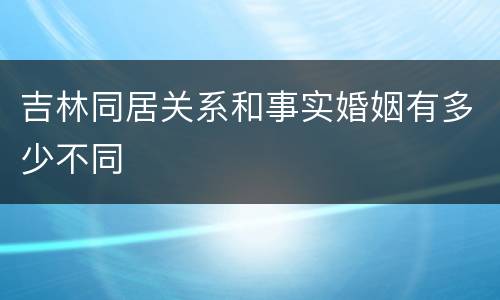 吉林同居关系和事实婚姻有多少不同