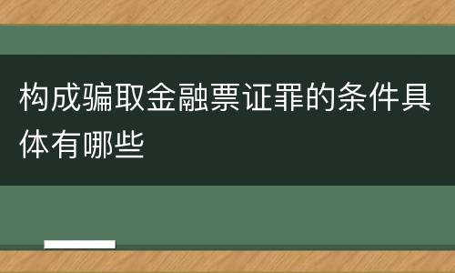 构成骗取金融票证罪的条件具体有哪些
