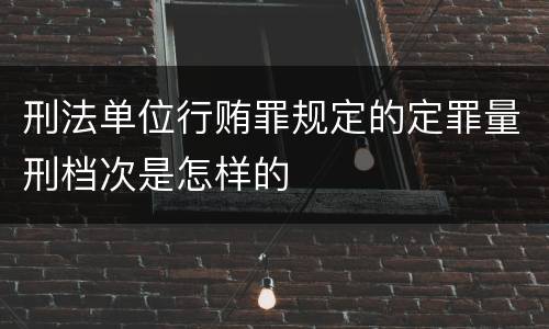 刑法单位行贿罪规定的定罪量刑档次是怎样的