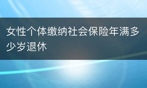 女性个体缴纳社会保险年满多少岁退休