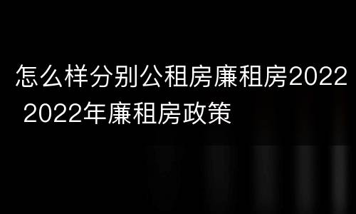 怎么样分别公租房廉租房2022 2022年廉租房政策