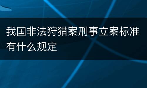 我国非法狩猎案刑事立案标准有什么规定