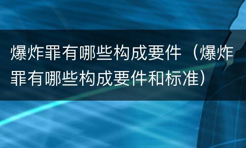 爆炸罪有哪些构成要件（爆炸罪有哪些构成要件和标准）