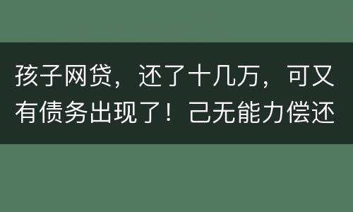 孩子网贷，还了十几万，可又有债务出现了！己无能力偿还，怎么办