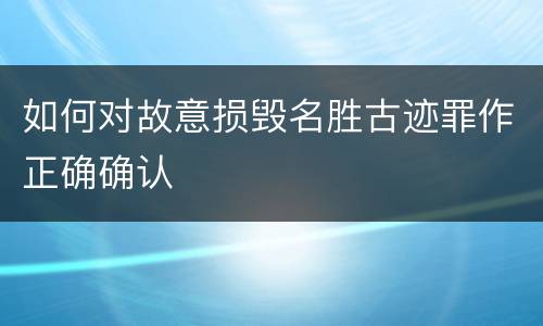如何对故意损毁名胜古迹罪作正确确认