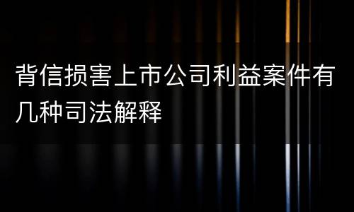 背信损害上市公司利益案件有几种司法解释
