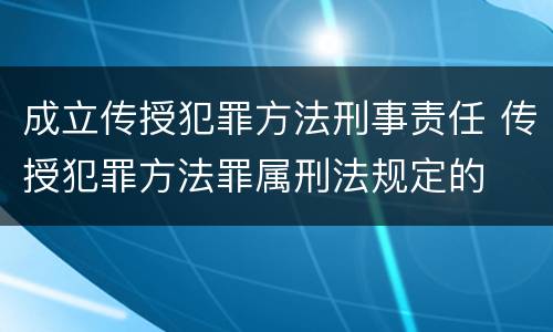 成立传授犯罪方法刑事责任 传授犯罪方法罪属刑法规定的