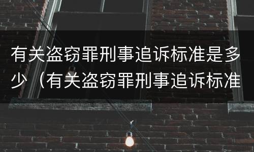 有关盗窃罪刑事追诉标准是多少（有关盗窃罪刑事追诉标准是多少呢）