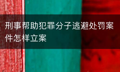 刑事帮助犯罪分子逃避处罚案件怎样立案