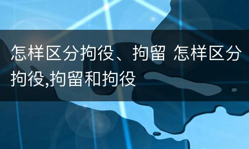 怎样区分拘役、拘留 怎样区分拘役,拘留和拘役