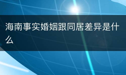 海南事实婚姻跟同居差异是什么