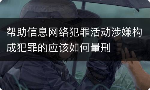 帮助信息网络犯罪活动涉嫌构成犯罪的应该如何量刑