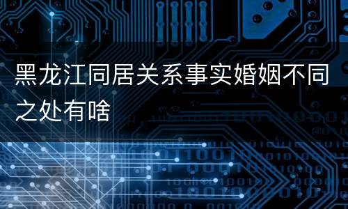 黑龙江同居关系事实婚姻不同之处有啥