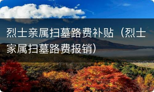 烈士亲属扫墓路费补贴（烈士家属扫墓路费报销）