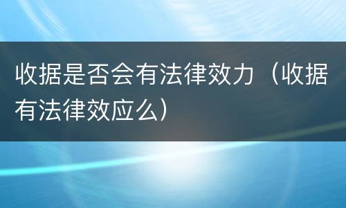 收据是否会有法律效力（收据有法律效应么）