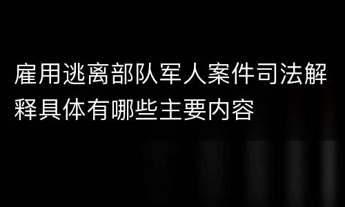 雇用逃离部队军人案件司法解释具体有哪些主要内容
