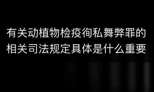 有关动植物检疫徇私舞弊罪的相关司法规定具体是什么重要内容