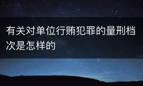 有关对单位行贿犯罪的量刑档次是怎样的
