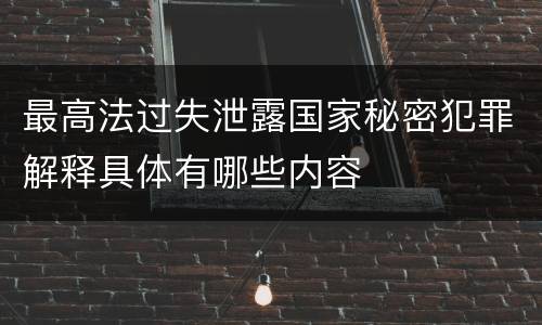 最高法过失泄露国家秘密犯罪解释具体有哪些内容