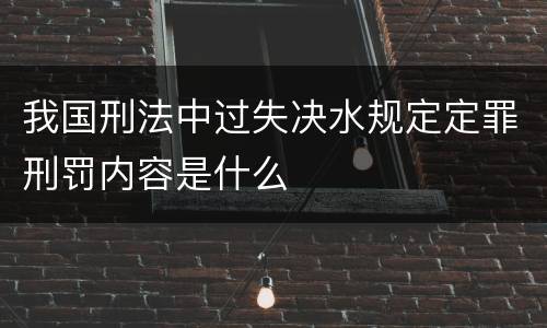 我国刑法中过失决水规定定罪刑罚内容是什么