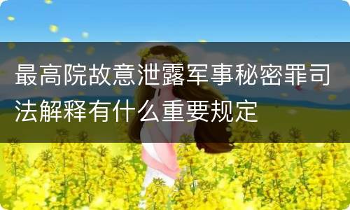 最高院故意泄露军事秘密罪司法解释有什么重要规定