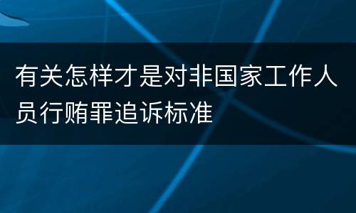 有关怎样才是对非国家工作人员行贿罪追诉标准