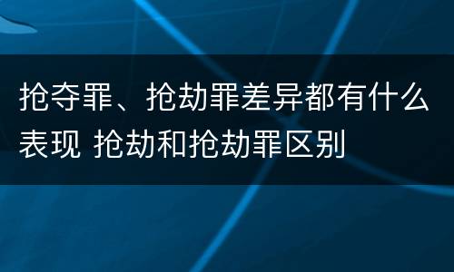 抢夺罪、抢劫罪差异都有什么表现 抢劫和抢劫罪区别