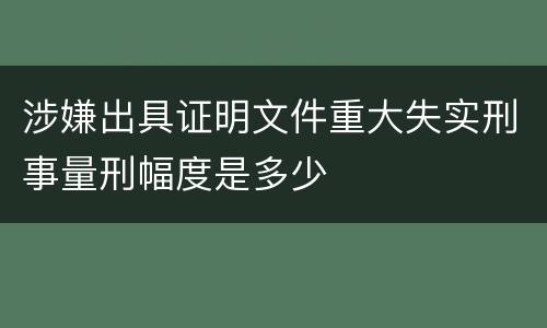 涉嫌出具证明文件重大失实刑事量刑幅度是多少