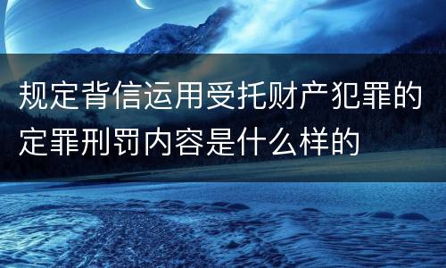规定背信运用受托财产犯罪的定罪刑罚内容是什么样的