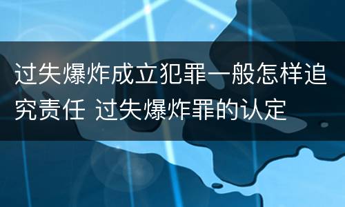 过失爆炸成立犯罪一般怎样追究责任 过失爆炸罪的认定