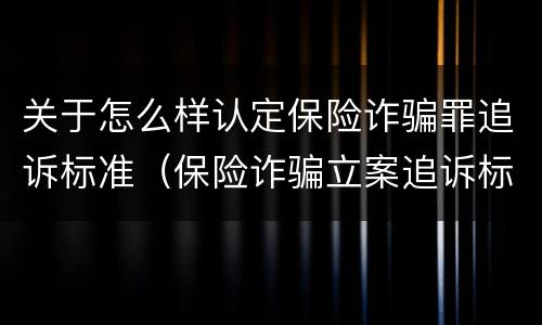 关于怎么样认定保险诈骗罪追诉标准（保险诈骗立案追诉标准）