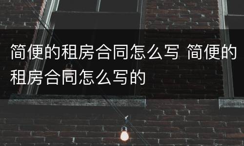 简便的租房合同怎么写 简便的租房合同怎么写的