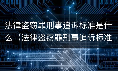 法律盗窃罪刑事追诉标准是什么（法律盗窃罪刑事追诉标准是什么意思）