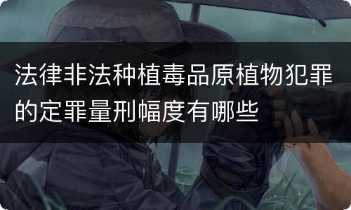 法律非法种植毒品原植物犯罪的定罪量刑幅度有哪些