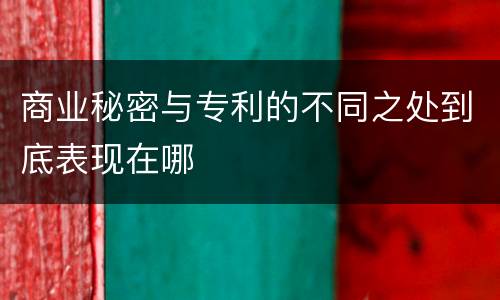 商业秘密与专利的不同之处到底表现在哪
