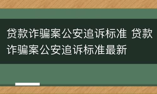 贷款诈骗案公安追诉标准 贷款诈骗案公安追诉标准最新