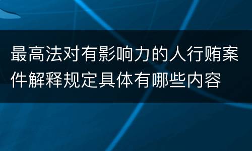 最高法对有影响力的人行贿案件解释规定具体有哪些内容