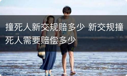 撞死人新交规赔多少 新交规撞死人需要赔偿多少